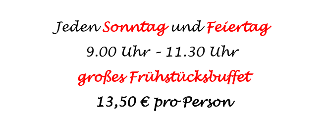Jeden Sonntag und Feiertag 9.00 Uhr – 11.30 Uhr großes Frühstücksbuffet 13,50 € pro Person